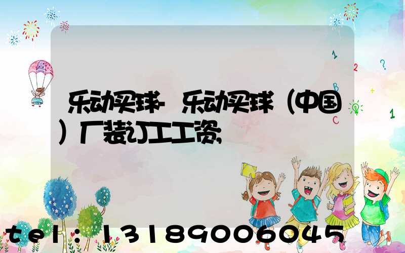 乐动买球-乐动买球（中国）厂装订工工资