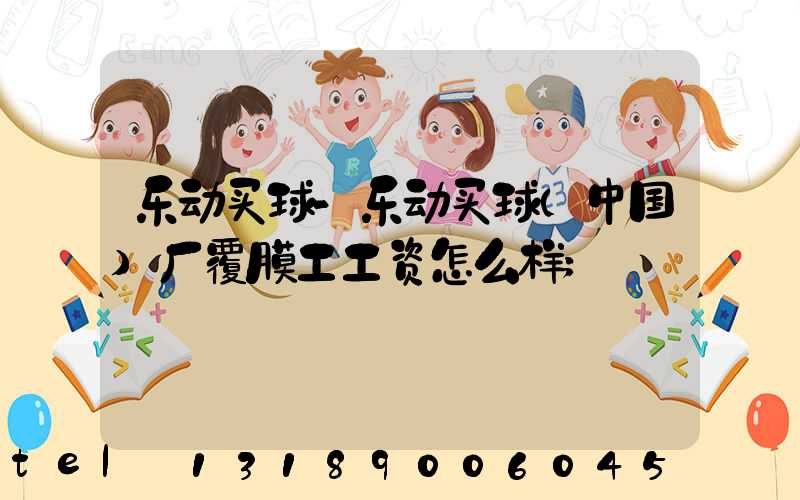 乐动买球-乐动买球（中国）厂覆膜工工资怎么样