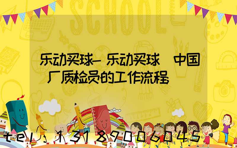 乐动买球-乐动买球（中国）厂质检员的工作流程
