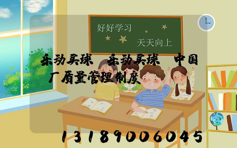 乐动买球-乐动买球（中国）厂质量管理制度