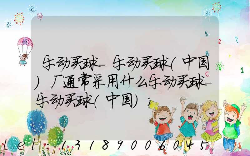乐动买球-乐动买球（中国）厂通常采用什么乐动买球-乐动买球（中国）