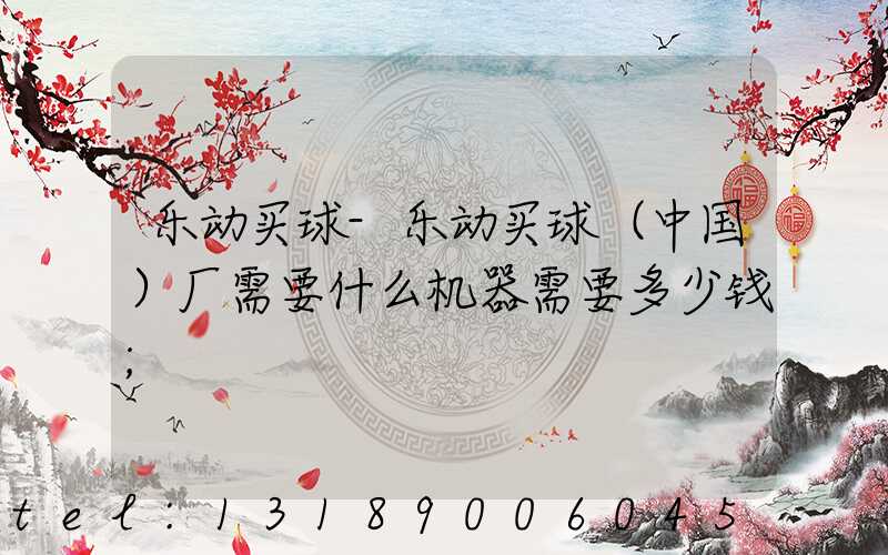 乐动买球-乐动买球（中国）厂需要什么机器需要多少钱