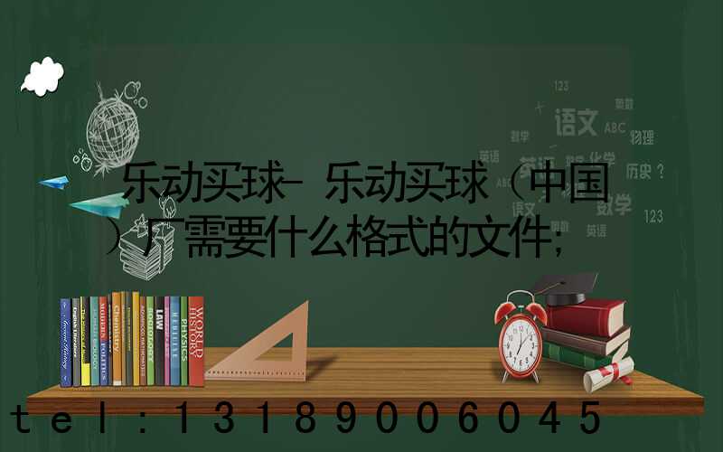 乐动买球-乐动买球（中国）厂需要什么格式的文件
