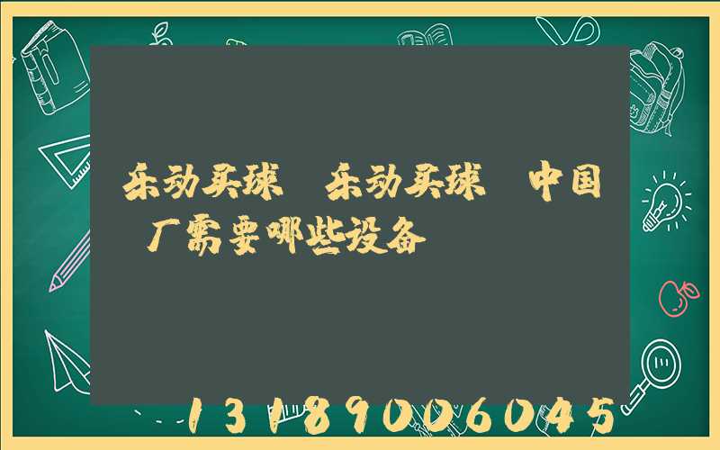 乐动买球-乐动买球（中国）厂需要哪些设备