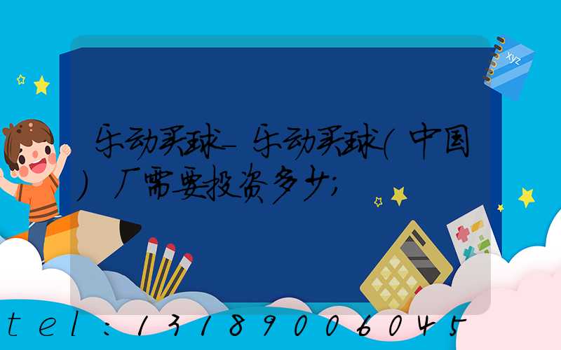 乐动买球-乐动买球（中国）厂需要投资多少