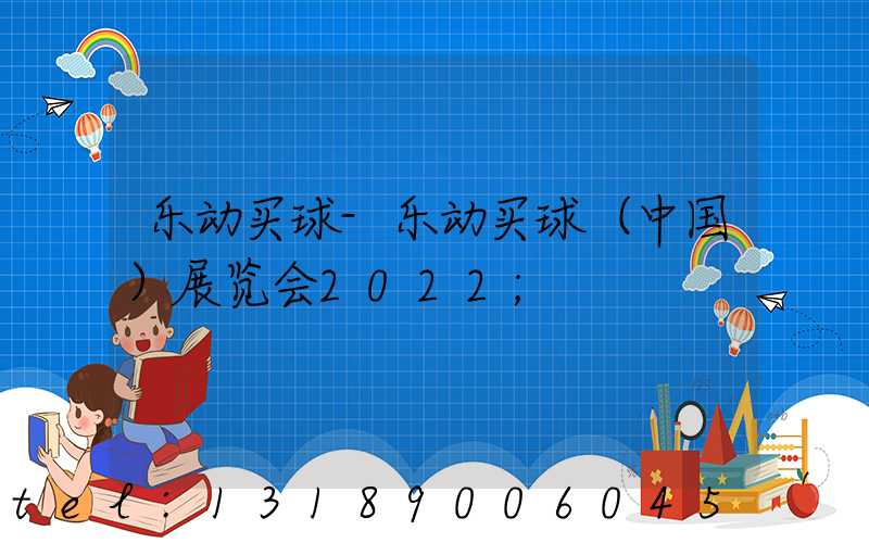 乐动买球-乐动买球（中国）展览会2022