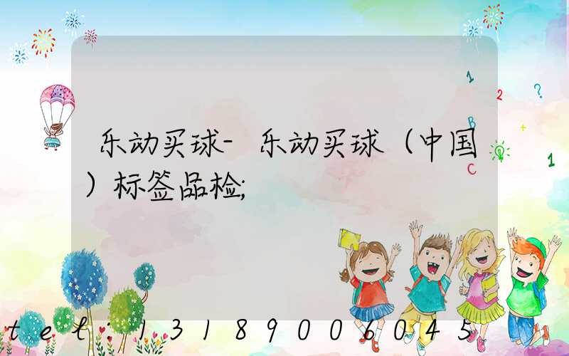 乐动买球-乐动买球（中国）标签品检