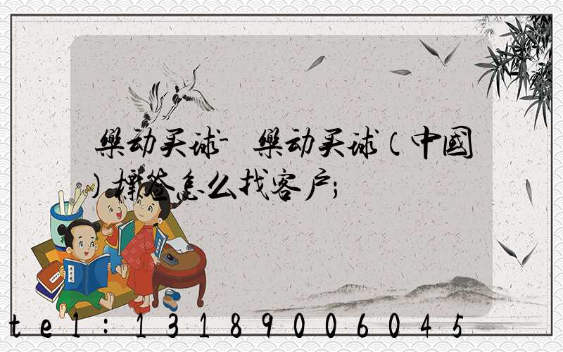 乐动买球-乐动买球（中国）标签怎么找客户