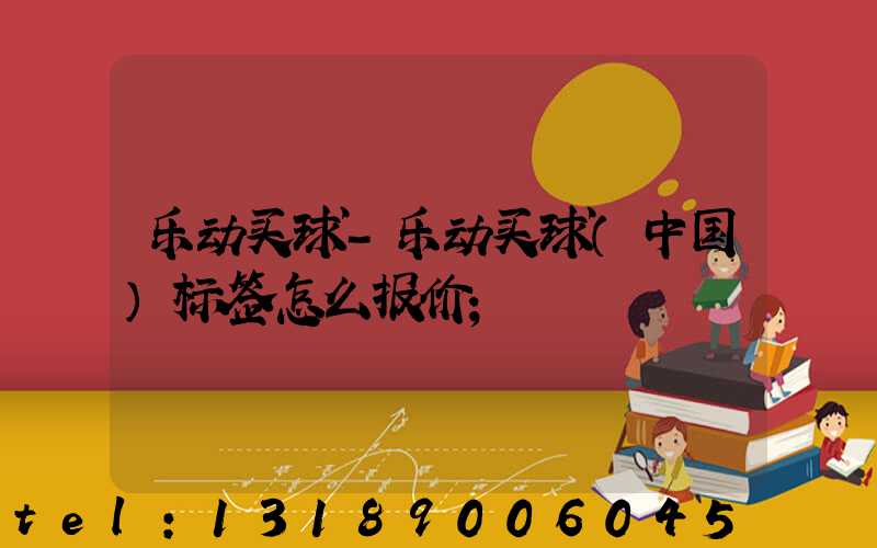 乐动买球-乐动买球（中国）标签怎么报价
