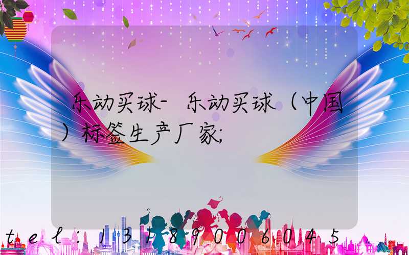 乐动买球-乐动买球（中国）标签生产厂家