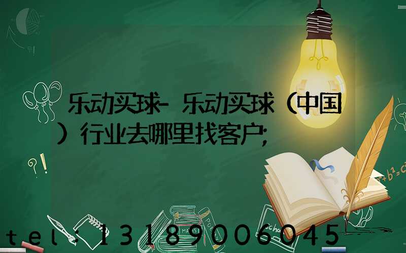 乐动买球-乐动买球（中国）行业去哪里找客户