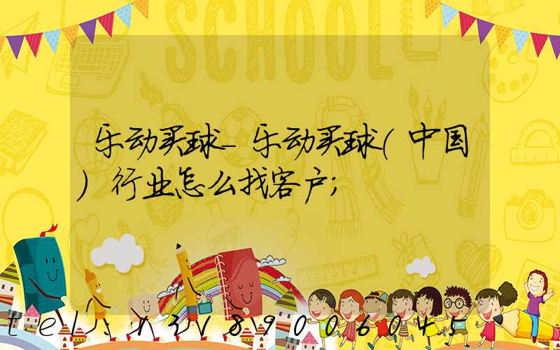 乐动买球-乐动买球（中国）行业怎么找客户