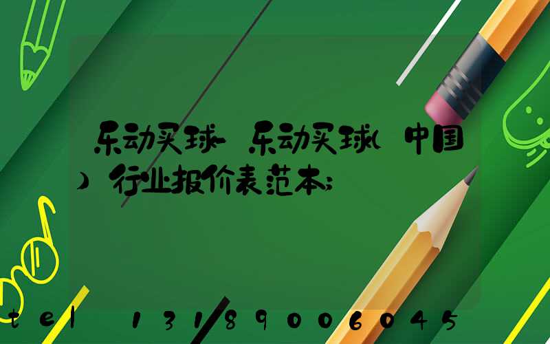 乐动买球-乐动买球（中国）行业报价表范本