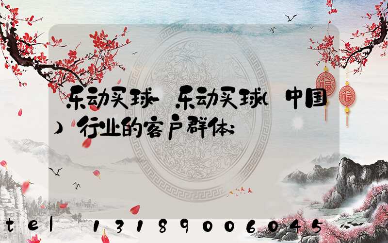 乐动买球-乐动买球（中国）行业的客户群体
