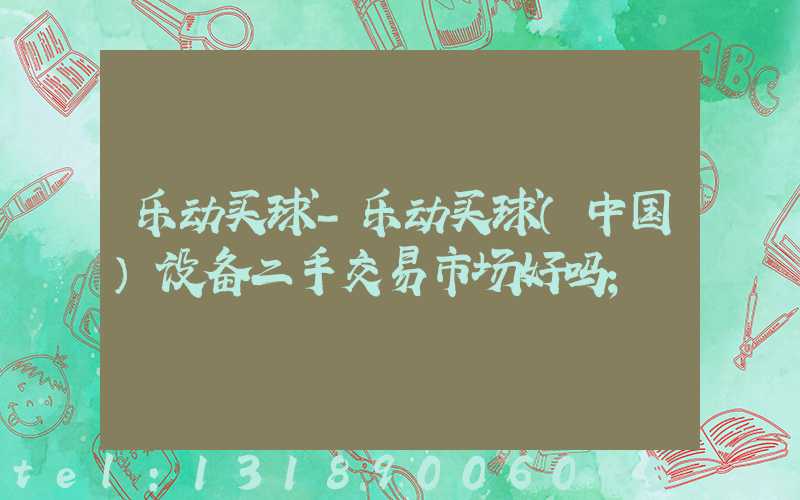 乐动买球-乐动买球（中国）设备二手交易市场好吗