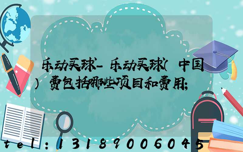 乐动买球-乐动买球（中国）费包括哪些项目和费用