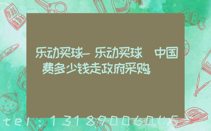 乐动买球-乐动买球（中国）费多少钱走政府采购