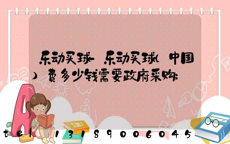 乐动买球-乐动买球（中国）费多少钱需要政府采购