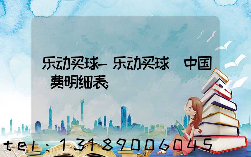 乐动买球-乐动买球（中国）费明细表