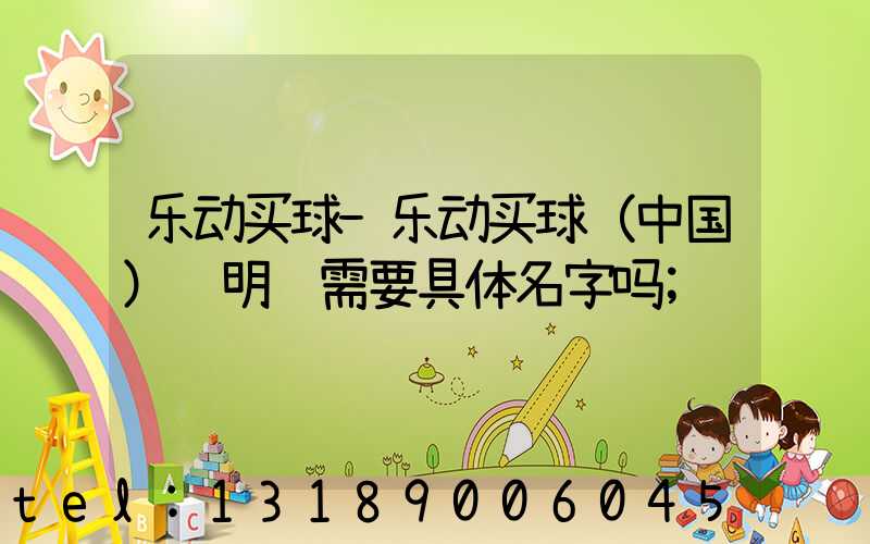乐动买球-乐动买球（中国）费明细需要具体名字吗