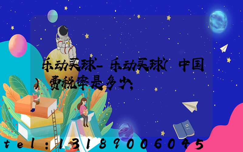 乐动买球-乐动买球（中国）费税率是多少