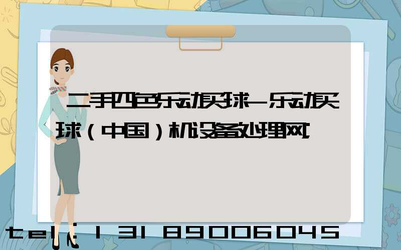 二手四色乐动买球-乐动买球（中国）机设备处理网