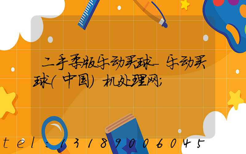 二手柔版乐动买球-乐动买球（中国）机处理网