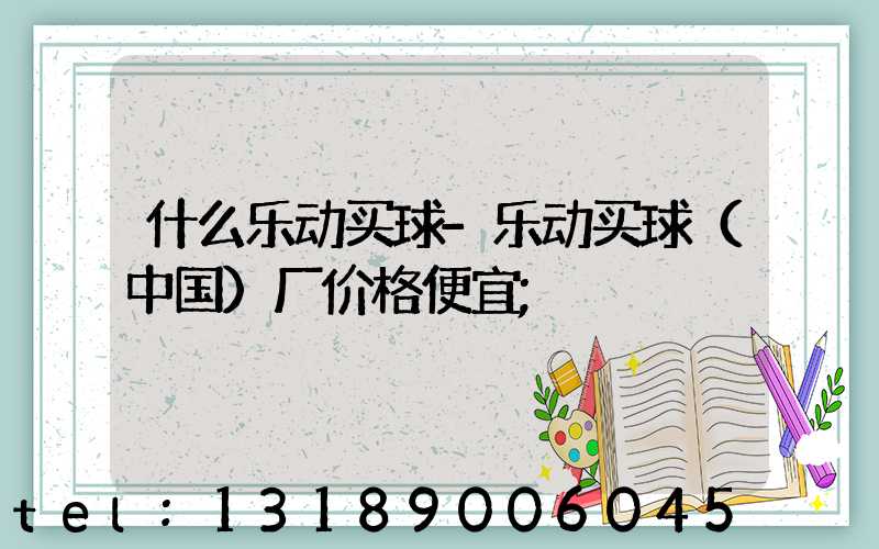 什么乐动买球-乐动买球（中国）厂价格便宜