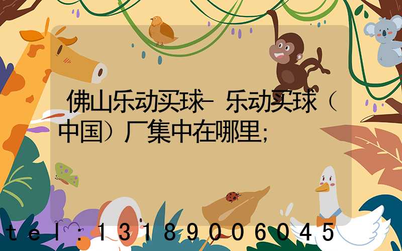 佛山乐动买球-乐动买球（中国）厂集中在哪里