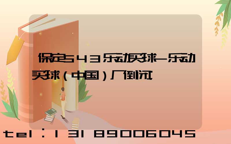 保定543乐动买球-乐动买球（中国）厂倒闭