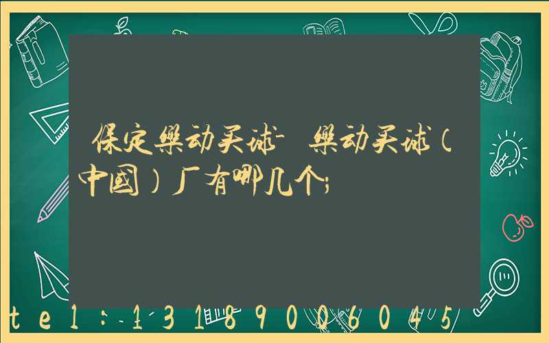 保定乐动买球-乐动买球（中国）厂有哪几个