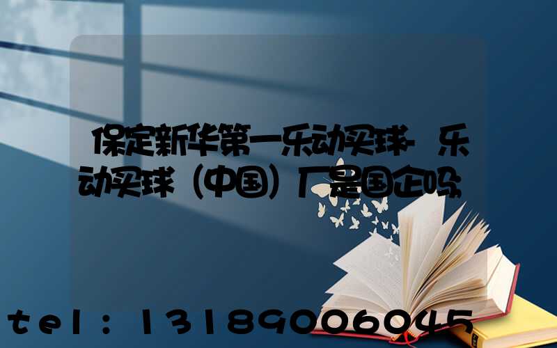 保定新华第一乐动买球-乐动买球（中国）厂是国企吗