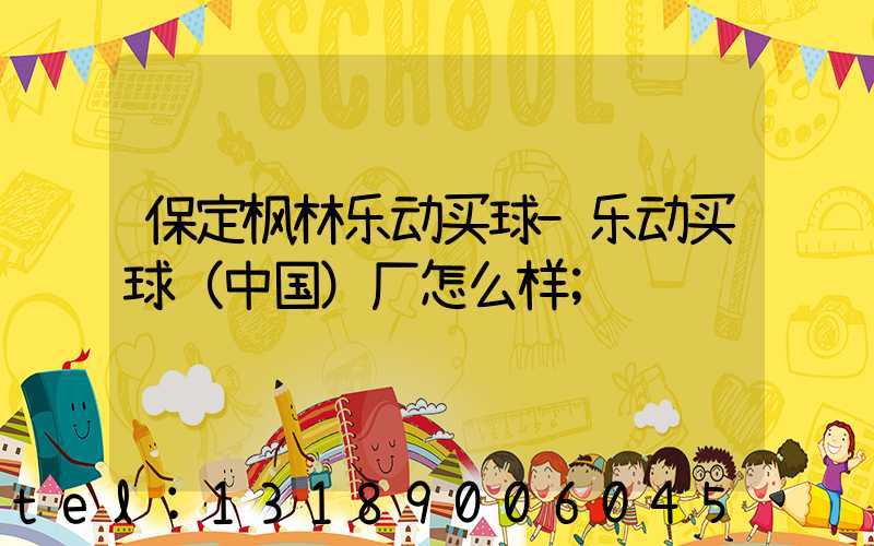 保定枫林乐动买球-乐动买球（中国）厂怎么样