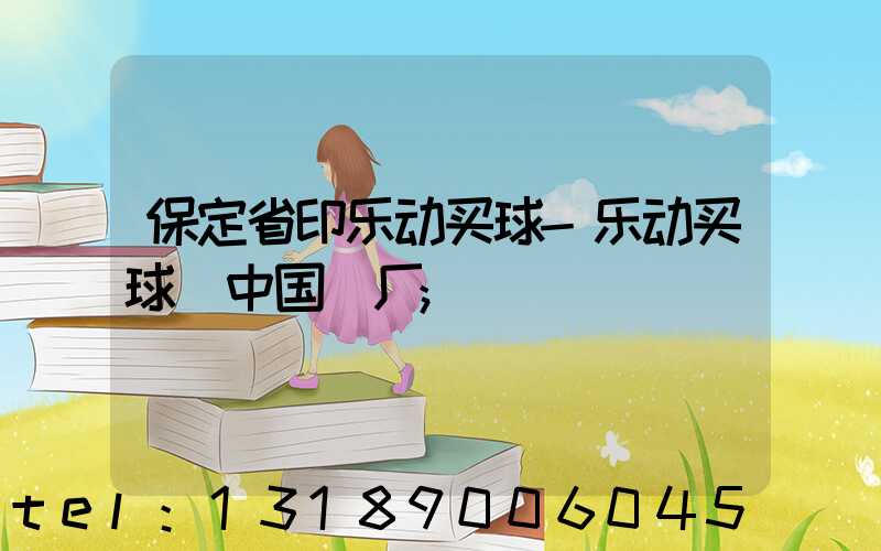 保定省印乐动买球-乐动买球（中国）厂