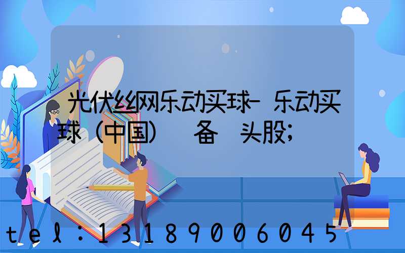 光伏丝网乐动买球-乐动买球（中国）设备龙头股