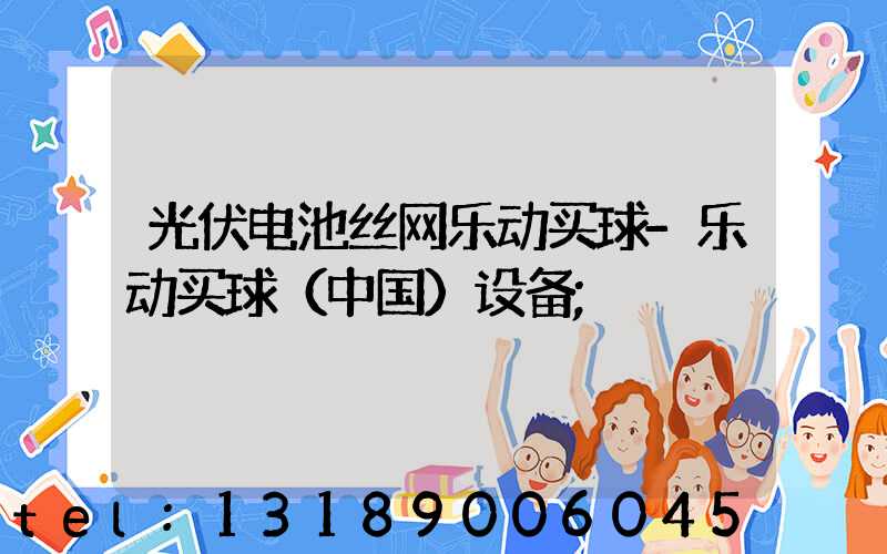 光伏电池丝网乐动买球-乐动买球（中国）设备