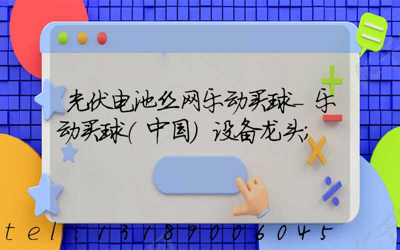 光伏电池丝网乐动买球-乐动买球（中国）设备龙头