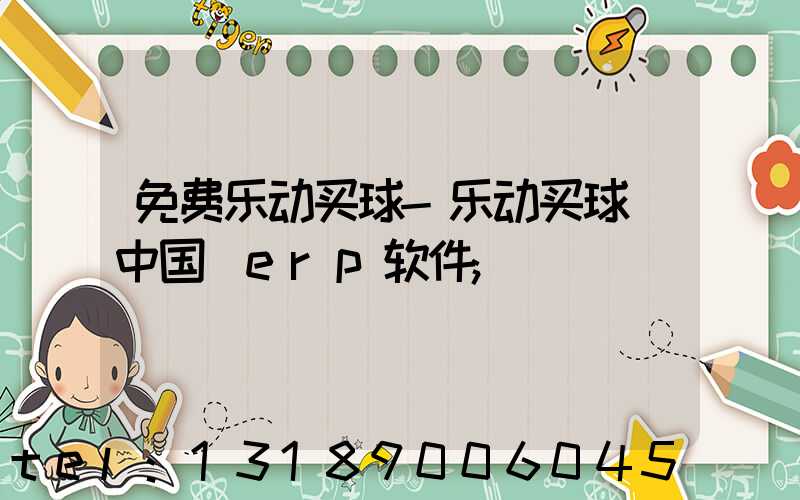 免费乐动买球-乐动买球（中国）erp软件