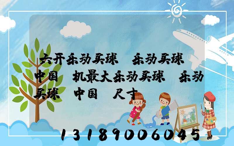 六开乐动买球-乐动买球（中国）机最大乐动买球-乐动买球（中国）尺寸