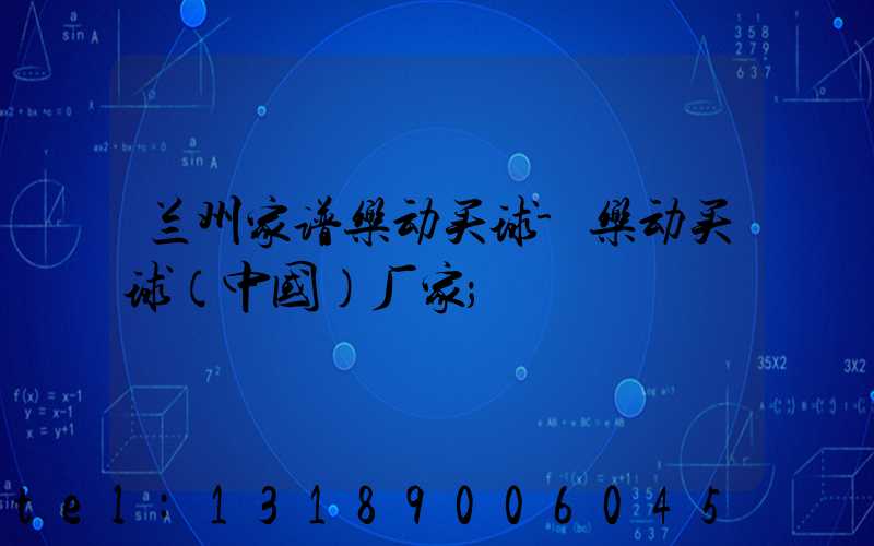 兰州家谱乐动买球-乐动买球（中国）厂家