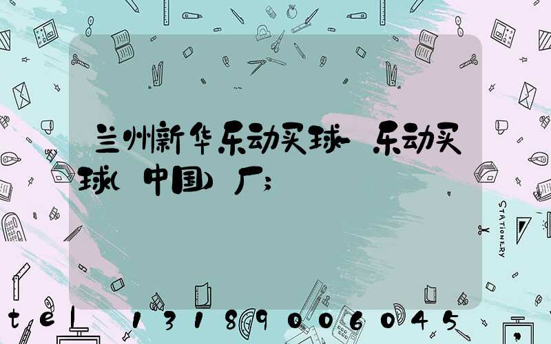 兰州新华乐动买球-乐动买球（中国）厂
