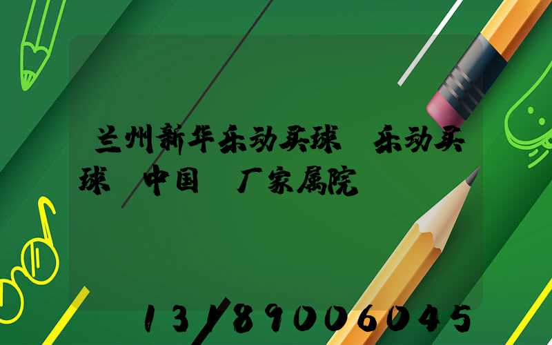 兰州新华乐动买球-乐动买球（中国）厂家属院