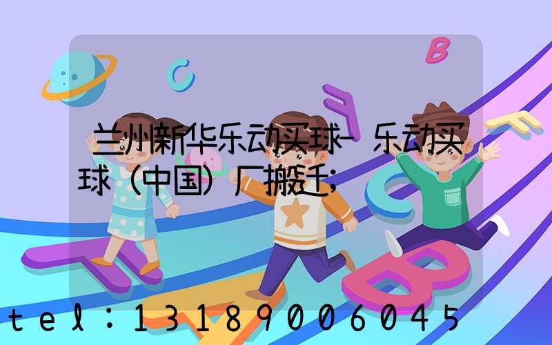 兰州新华乐动买球-乐动买球（中国）厂搬迁