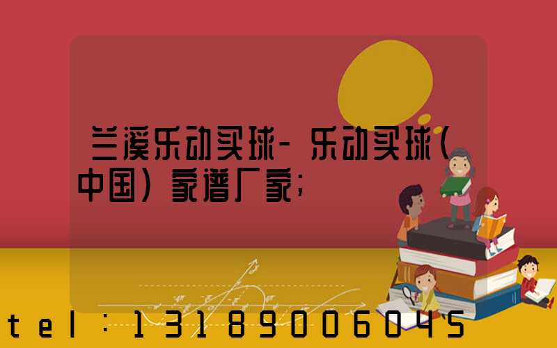 兰溪乐动买球-乐动买球（中国）家谱厂家