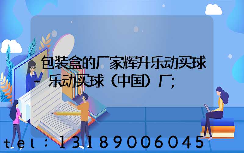 包装盒的厂家辉升乐动买球-乐动买球（中国）厂