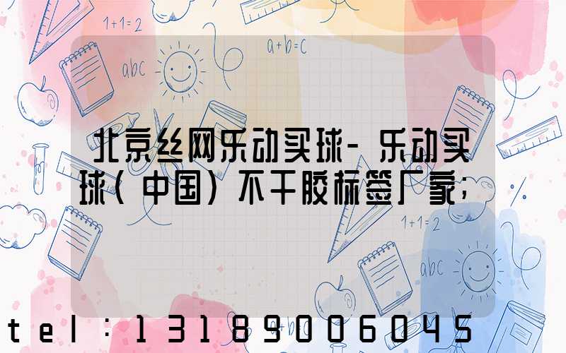 北京丝网乐动买球-乐动买球（中国）不干胶标签厂家