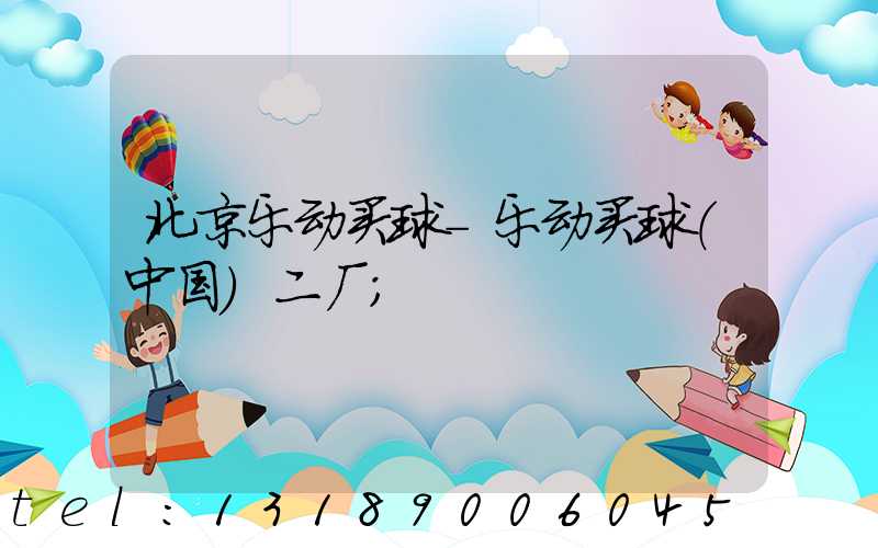 北京乐动买球-乐动买球（中国）二厂