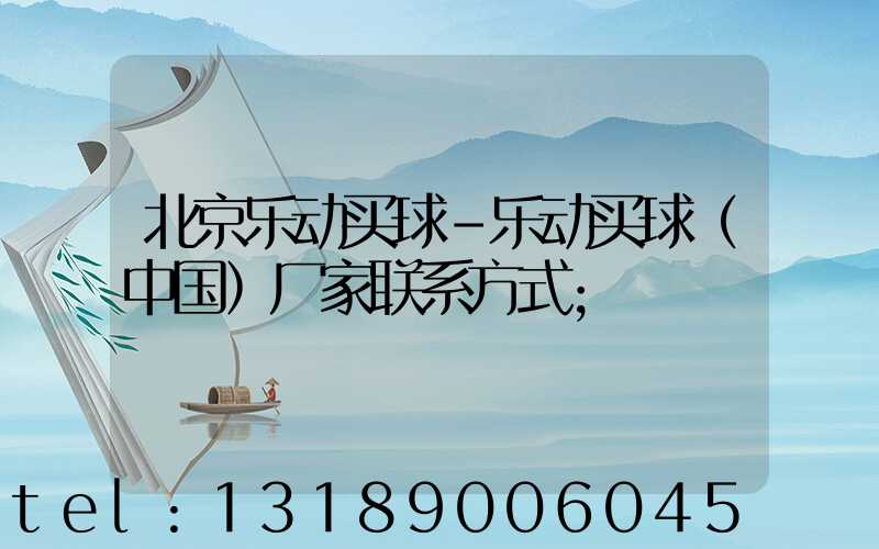 北京乐动买球-乐动买球（中国）厂家联系方式