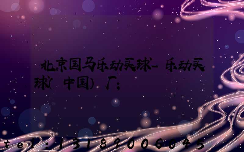 北京国马乐动买球-乐动买球（中国）厂