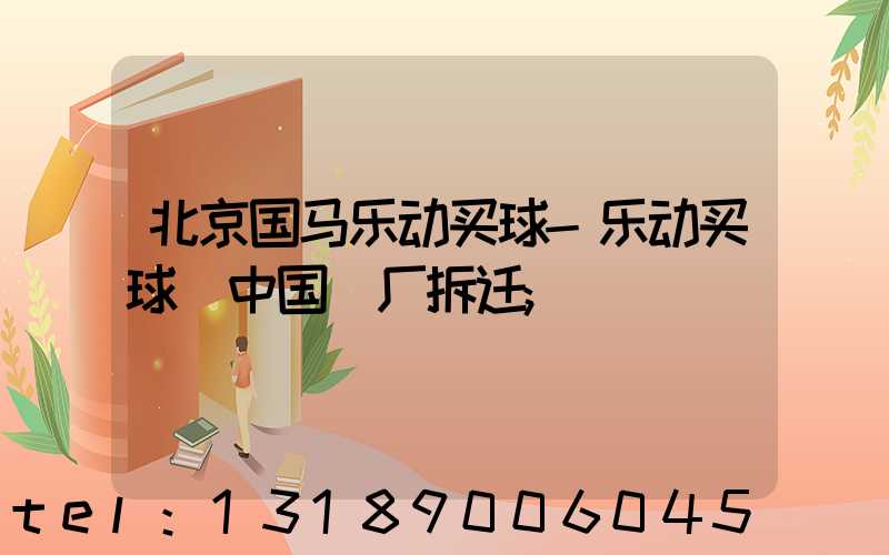 北京国马乐动买球-乐动买球（中国）厂拆迁